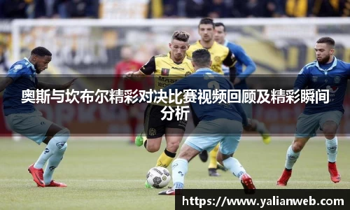 奥斯与坎布尔精彩对决比赛视频回顾及精彩瞬间分析