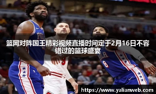 篮网对阵国王精彩视频直播时间定于2月16日不容错过的篮球盛宴