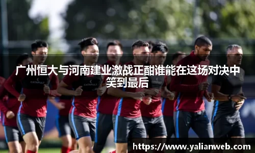 广州恒大与河南建业激战正酣谁能在这场对决中笑到最后