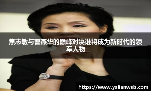 焦志敏与曹燕华的巅峰对决谁将成为新时代的领军人物